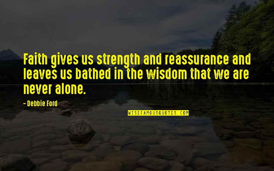 Alone Wisdom Quotes By Debbie Ford: Faith gives us strength and reassurance and leaves