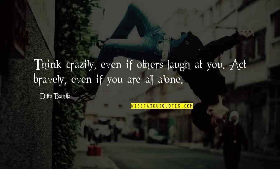 Alone Wisdom Quotes By Dilip Bathija: Think crazily, even if others laugh at you.