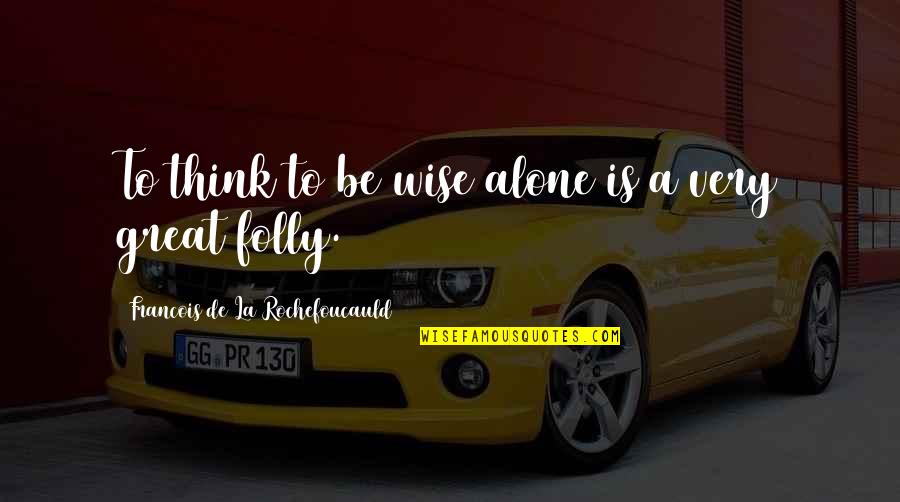 Alone Wisdom Quotes By Francois De La Rochefoucauld: To think to be wise alone is a