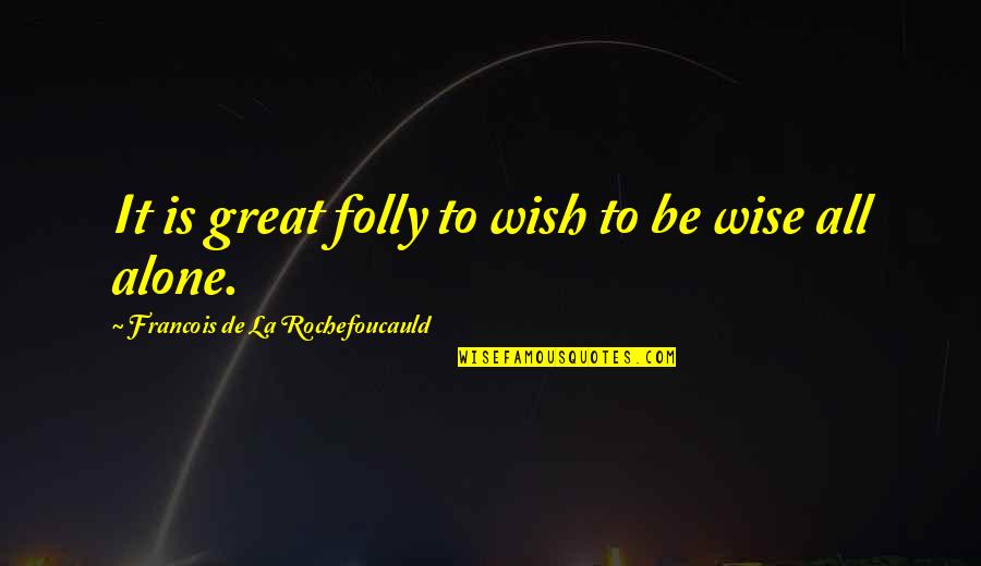 Alone Wisdom Quotes By Francois De La Rochefoucauld: It is great folly to wish to be