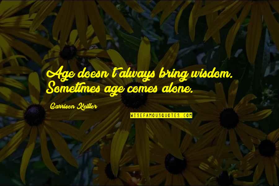 Alone Wisdom Quotes By Garrison Keillor: Age doesn't always bring wisdom. Sometimes age comes