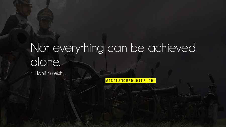 Alone Wisdom Quotes By Hanif Kureishi: Not everything can be achieved alone.