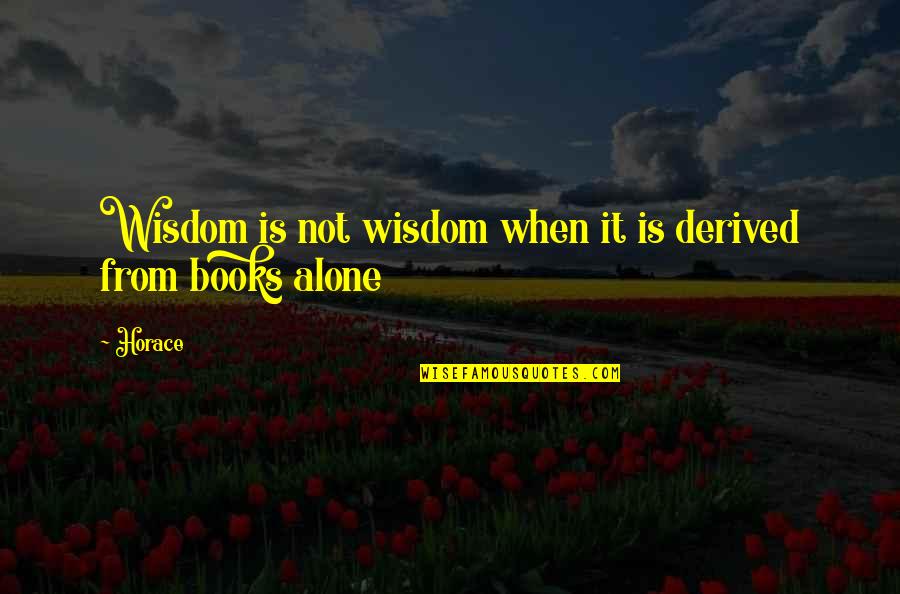 Alone Wisdom Quotes By Horace: Wisdom is not wisdom when it is derived