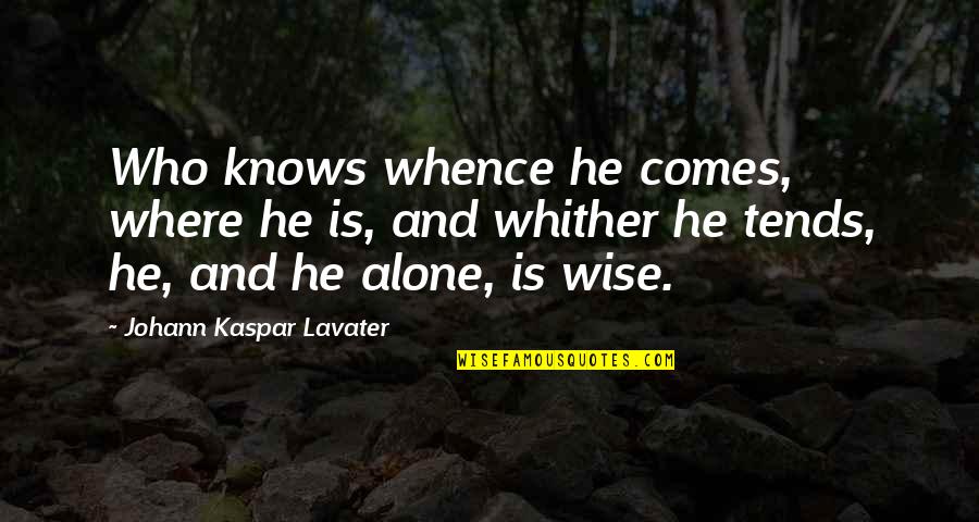 Alone Wisdom Quotes By Johann Kaspar Lavater: Who knows whence he comes, where he is,