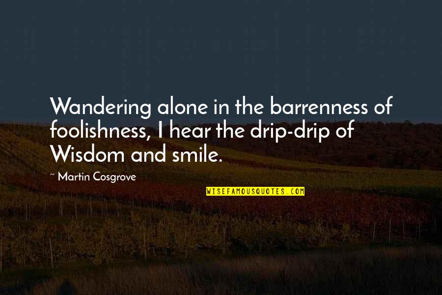 Alone Wisdom Quotes By Martin Cosgrove: Wandering alone in the barrenness of foolishness, I