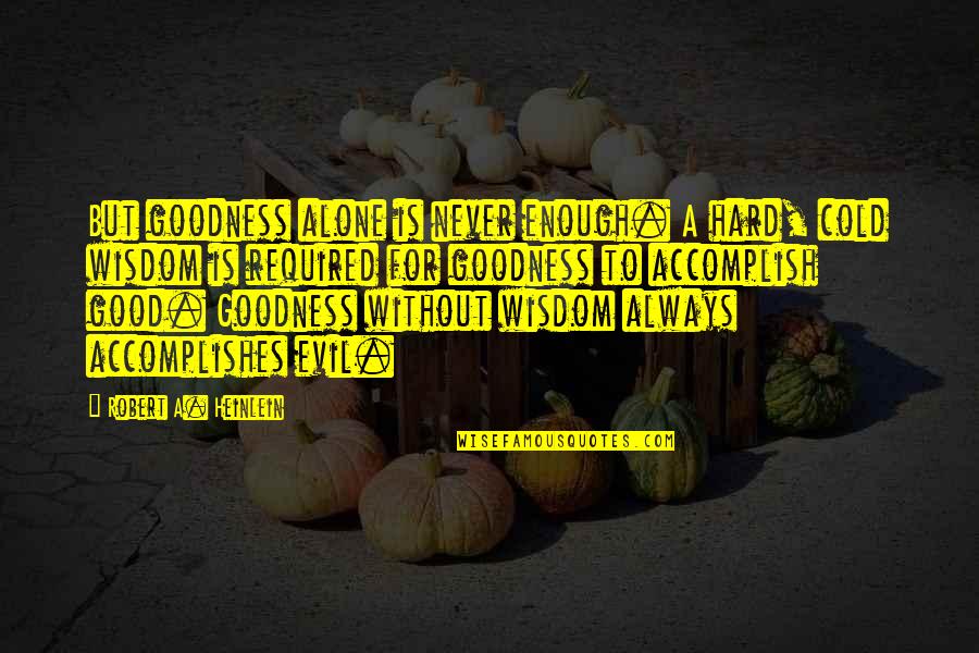 Alone Wisdom Quotes By Robert A. Heinlein: But goodness alone is never enough. A hard,