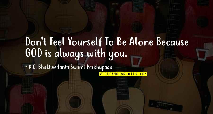 Alone With God Quotes By A.C. Bhaktivedanta Swami Prabhupada: Don't Feel Yourself To Be Alone Because GOD