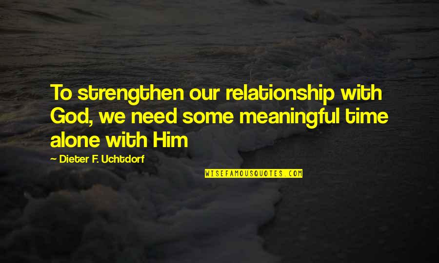 Alone With God Quotes By Dieter F. Uchtdorf: To strengthen our relationship with God, we need