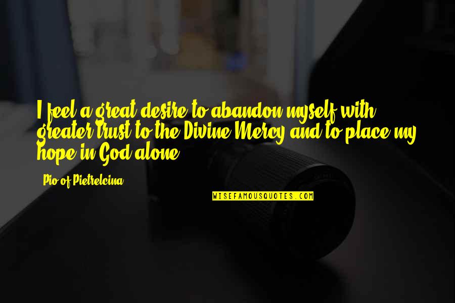 Alone With God Quotes By Pio Of Pietrelcina: I feel a great desire to abandon myself