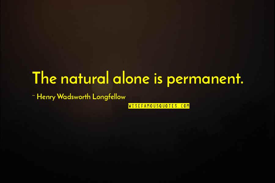 Alone With Nature Quotes By Henry Wadsworth Longfellow: The natural alone is permanent. Alone With Nature Quotes By Henry Wadsworth Longfellow: The natural alone is permanent.