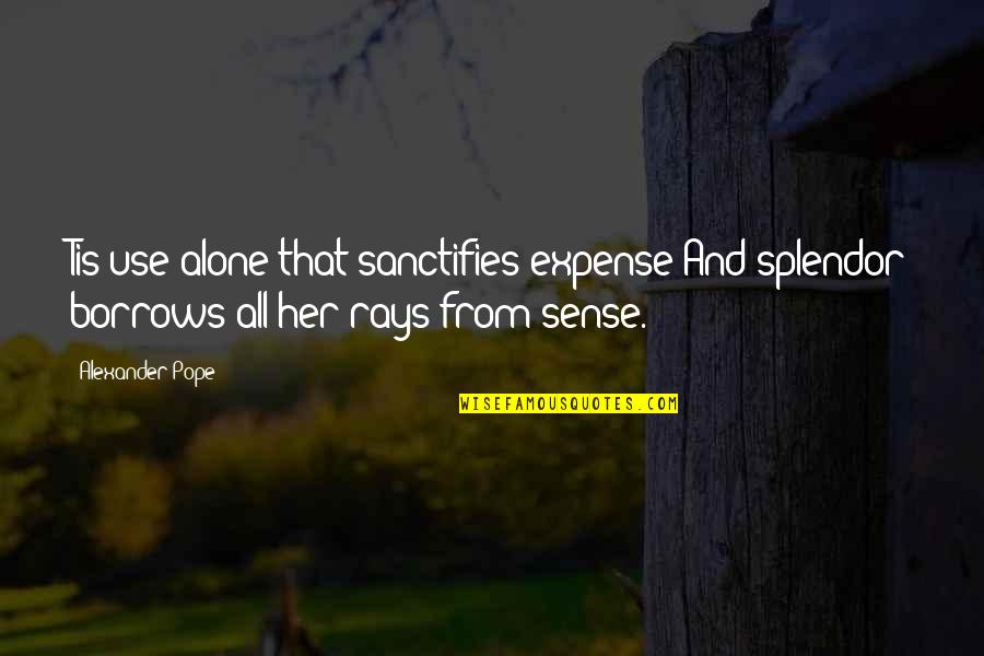 Alone Without Her Quotes By Alexander Pope: Tis use alone that sanctifies expense And splendor