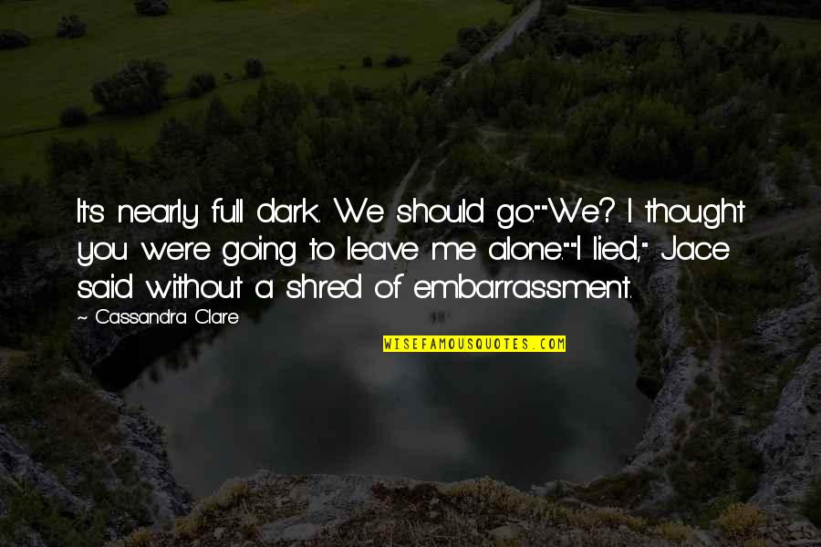 Alone Without You Quotes By Cassandra Clare: It's nearly full dark. We should go.""We? I