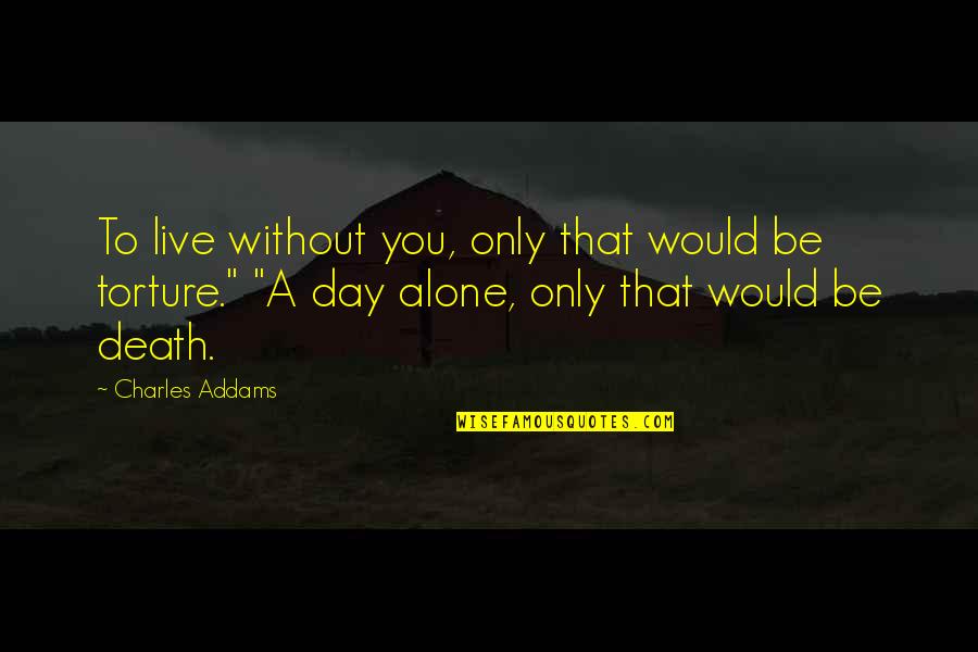 Alone Without You Quotes By Charles Addams: To live without you, only that would be