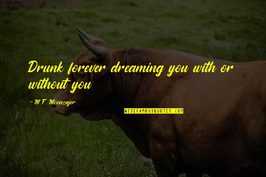 Alone Without You Quotes By M.F. Moonzajer: Drunk forever dreaming you with or without you