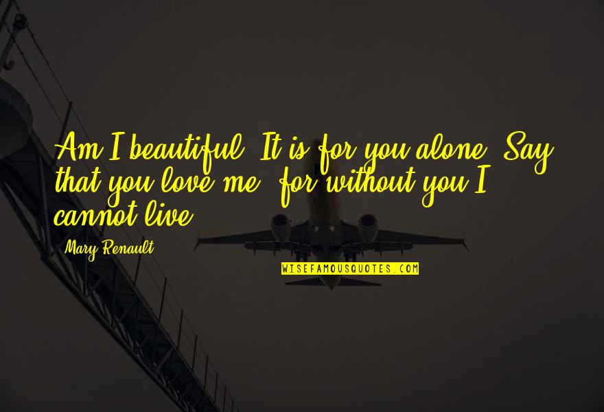 Alone Without You Quotes By Mary Renault: Am I beautiful? It is for you alone.