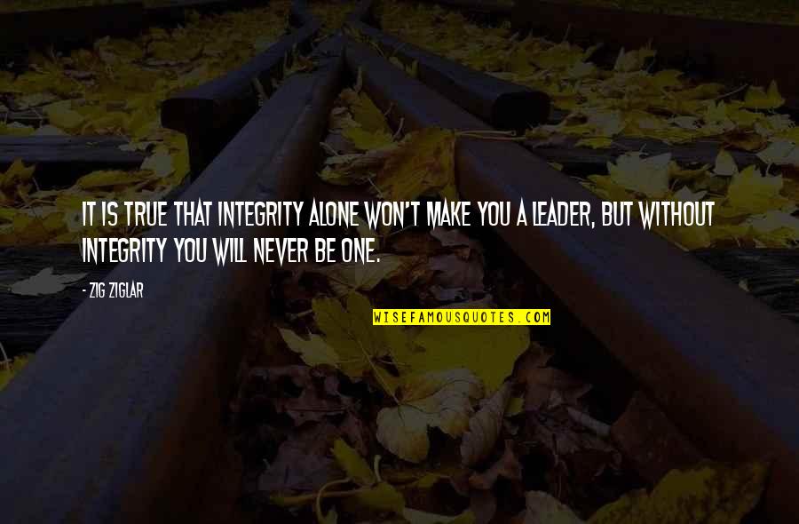 Alone Without You Quotes By Zig Ziglar: It is true that integrity alone won't make