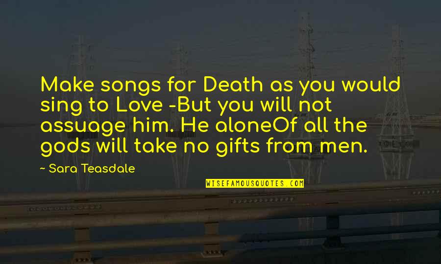 Aloneof Quotes By Sara Teasdale: Make songs for Death as you would sing