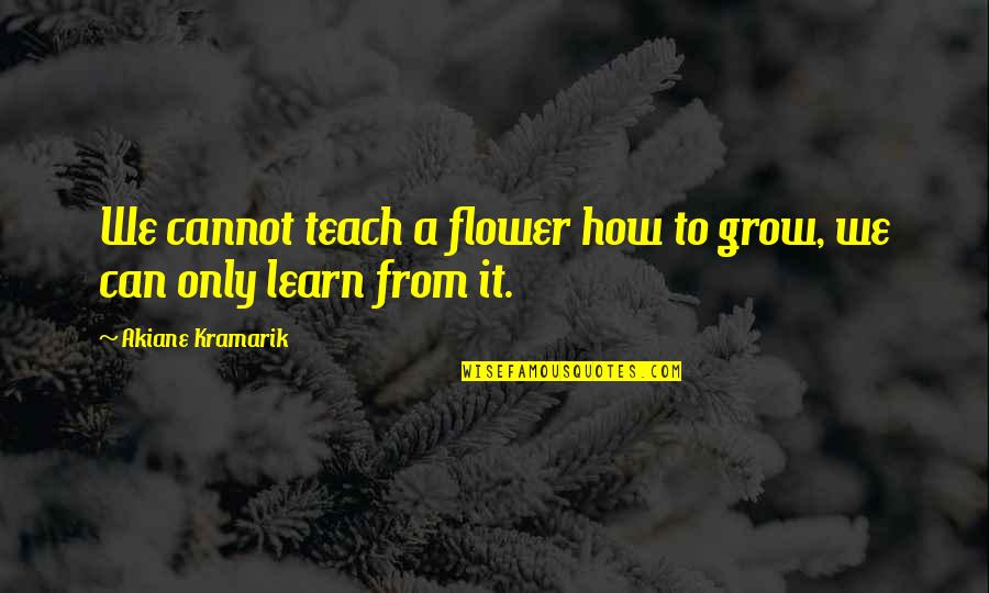 Along Came Polly Scuba Quotes By Akiane Kramarik: We cannot teach a flower how to grow,