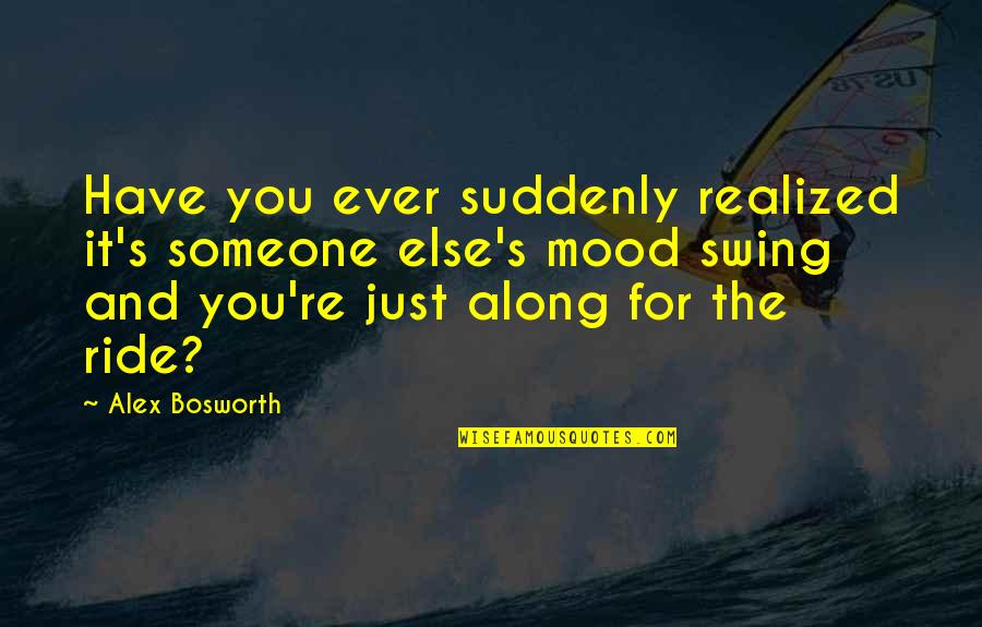 Along For The Ride Quotes By Alex Bosworth: Have you ever suddenly realized it's someone else's