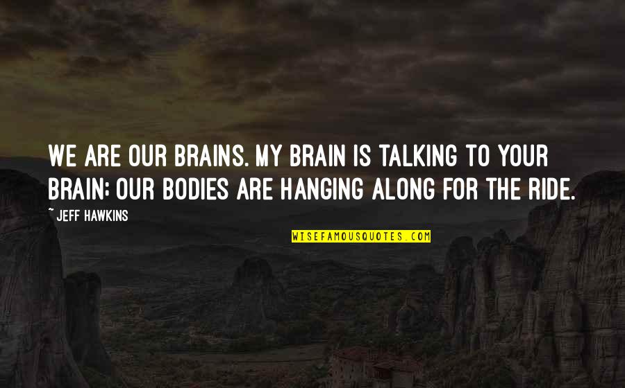 Along For The Ride Quotes By Jeff Hawkins: We are our brains. My brain is talking