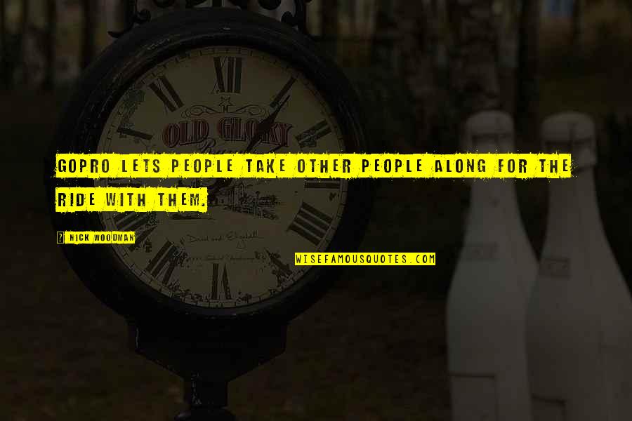 Along For The Ride Quotes By Nick Woodman: GoPro lets people take other people along for