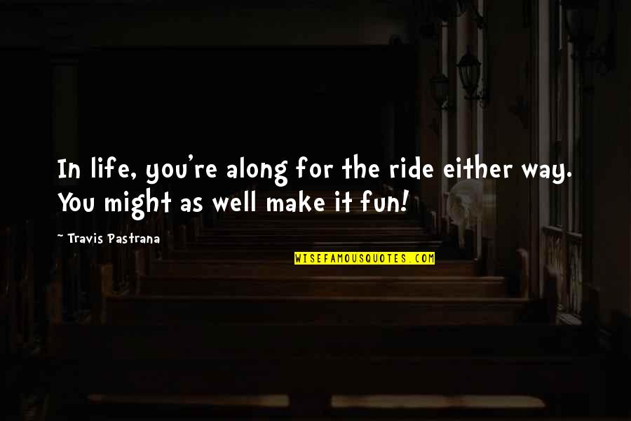 Along For The Ride Quotes By Travis Pastrana: In life, you're along for the ride either