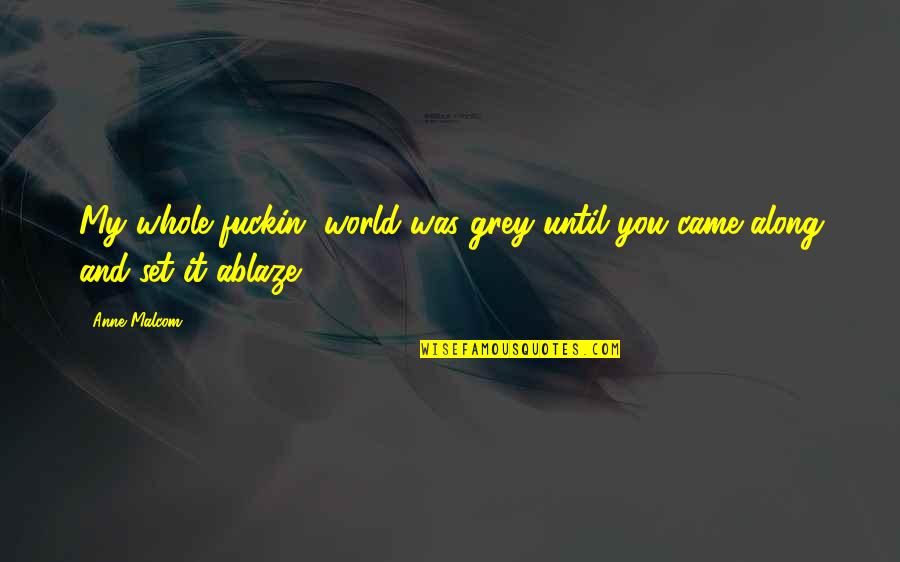 Along Quotes By Anne Malcom: My whole fuckin' world was grey until you