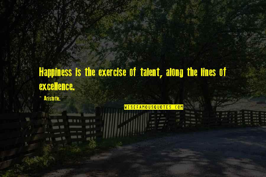 Along Quotes By Aristotle.: Happiness is the exercise of talent, along the