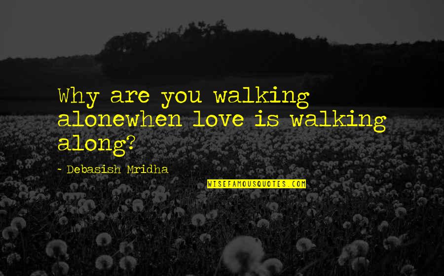 Along Quotes By Debasish Mridha: Why are you walking alonewhen love is walking