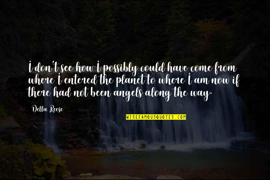 Along Quotes By Della Reese: I don't see how I possibly could have