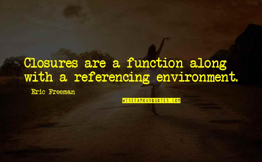 Along Quotes By Eric Freeman: Closures are a function along with a referencing