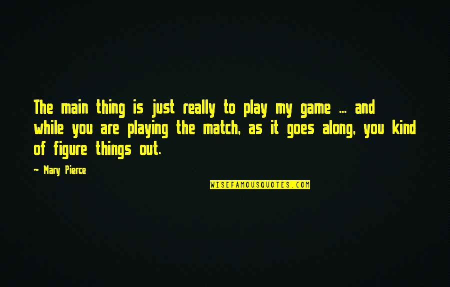 Along Quotes By Mary Pierce: The main thing is just really to play