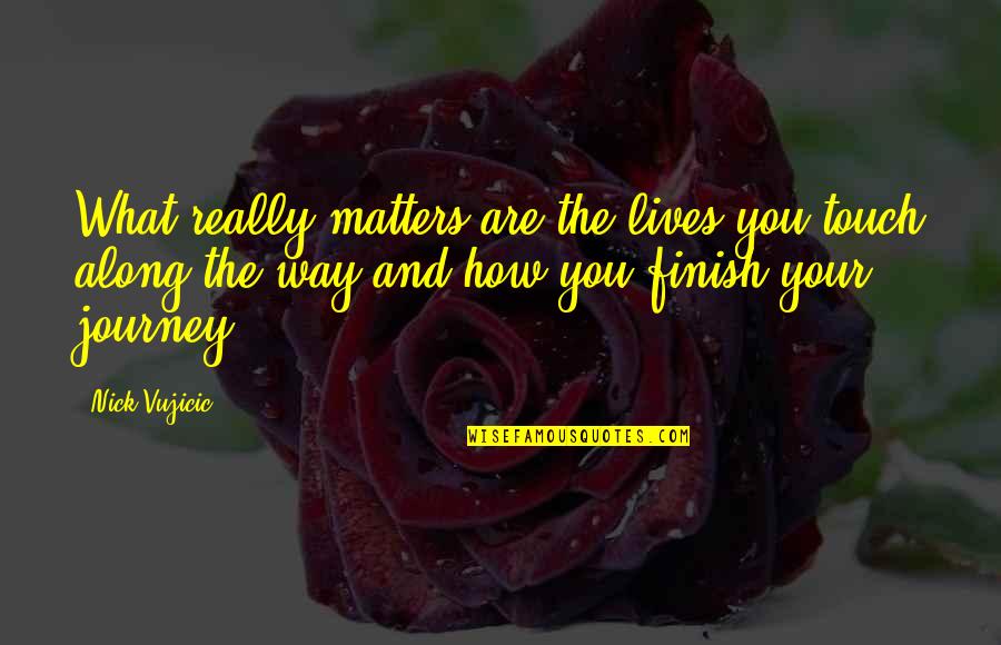 Along The Journey Quotes By Nick Vujicic: What really matters are the lives you touch Along The Journey Quotes By Nick Vujicic: What really matters are the lives you touch