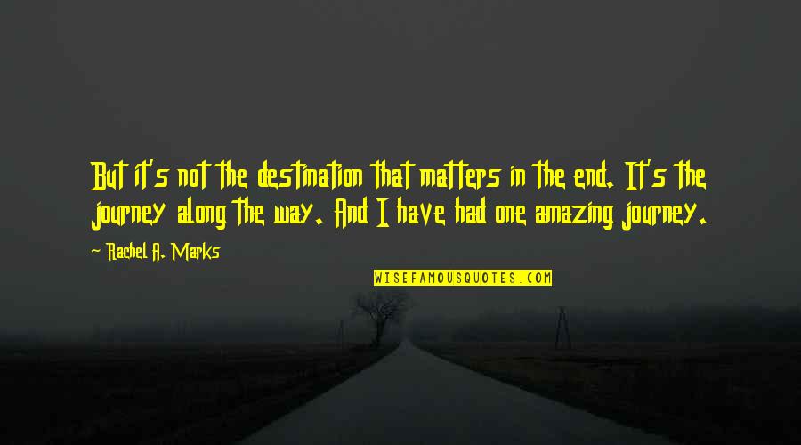 Along The Journey Quotes By Rachel A. Marks: But it's not the destination that matters in