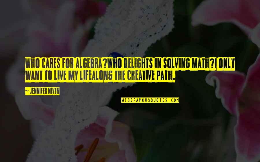 Along The Path Quotes By Jennifer Niven: Who cares for Algebra?Who delights in solving math?I