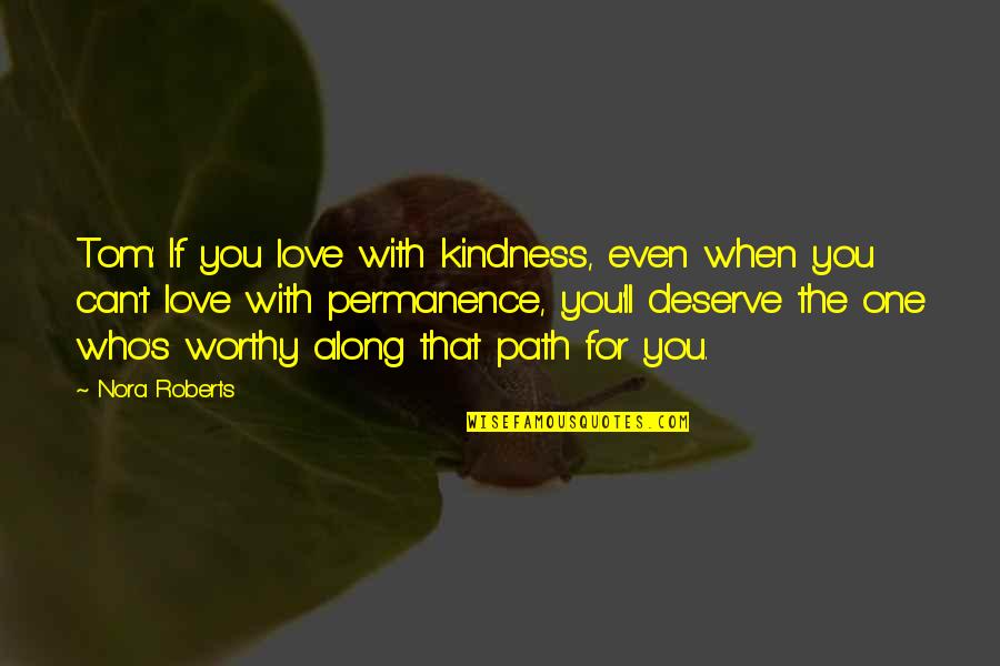 Along The Path Quotes By Nora Roberts: Tom: If you love with kindness, even when
