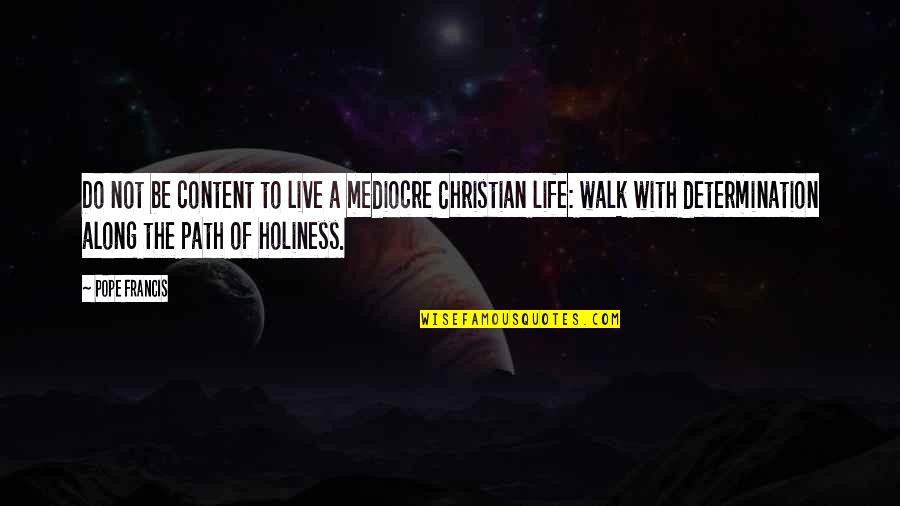 Along The Path Quotes By Pope Francis: Do not be content to live a mediocre