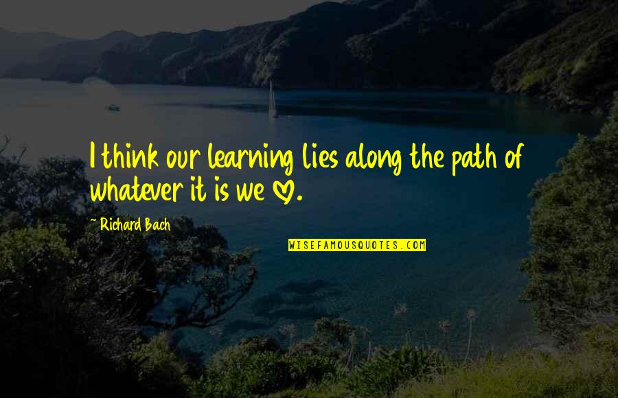 Along The Path Quotes By Richard Bach: I think our learning lies along the path