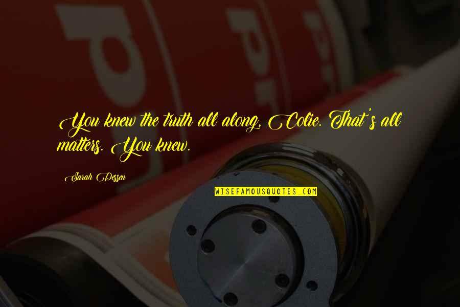Along The Quotes By Sarah Dessen: You knew the truth all along, Colie. That's