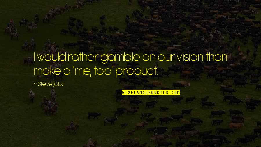 Alongs Quotes By Steve Jobs: I would rather gamble on our vision than