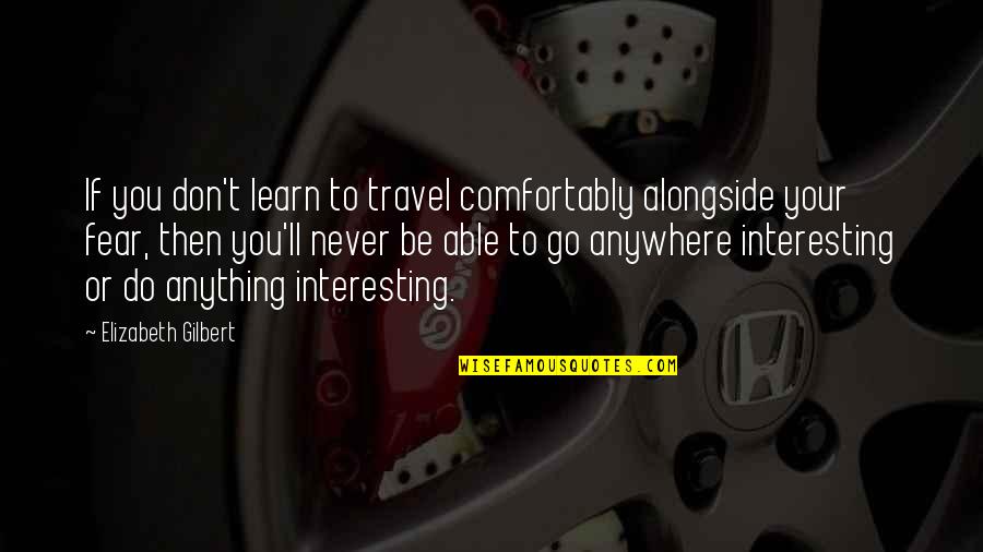 Alongside You Quotes By Elizabeth Gilbert: If you don't learn to travel comfortably alongside