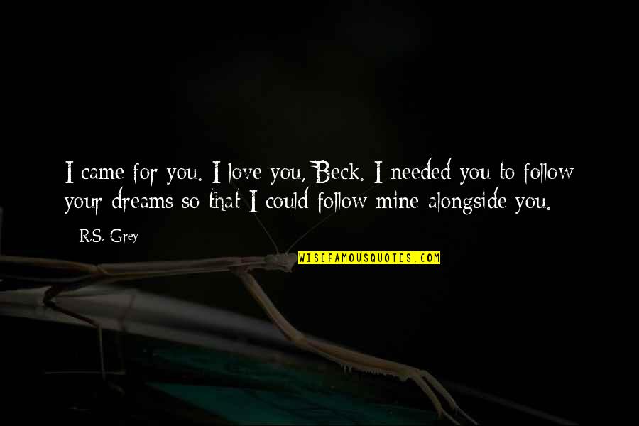 Alongside You Quotes By R.S. Grey: I came for you. I love you, Beck.