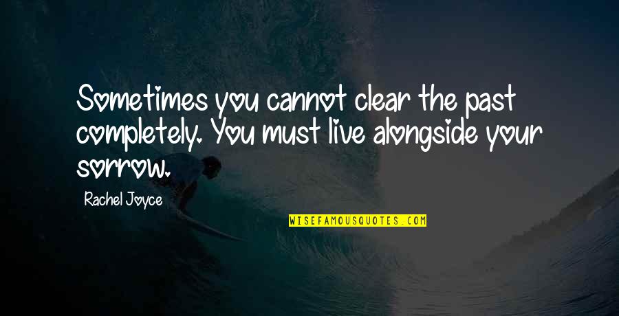 Alongside You Quotes By Rachel Joyce: Sometimes you cannot clear the past completely. You