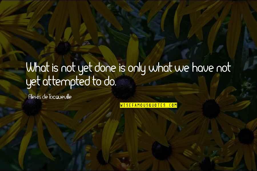 Alonso Alvarez Quotes By Alexis De Tocqueville: What is not yet done is only what Alonso Alvarez Quotes By Alexis De Tocqueville: What is not yet done is only what