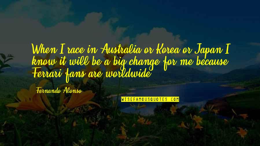 Alonso Quotes By Fernando Alonso: When I race in Australia or Korea or Alonso Quotes By Fernando Alonso: When I race in Australia or Korea or