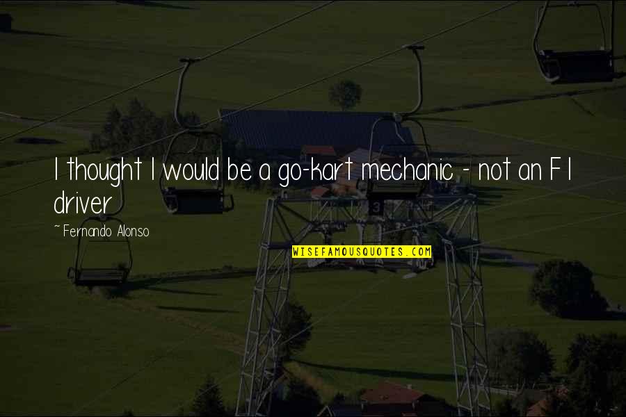 Alonso Quotes By Fernando Alonso: I thought I would be a go-kart mechanic Alonso Quotes By Fernando Alonso: I thought I would be a go-kart mechanic