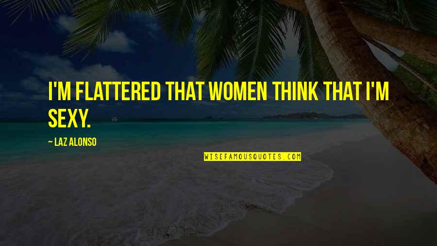 Alonso Quotes By Laz Alonso: I'm flattered that women think that I'm sexy. Alonso Quotes By Laz Alonso: I'm flattered that women think that I'm sexy.