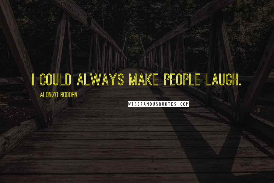 Alonzo Bodden quotes: I could always make people laugh.