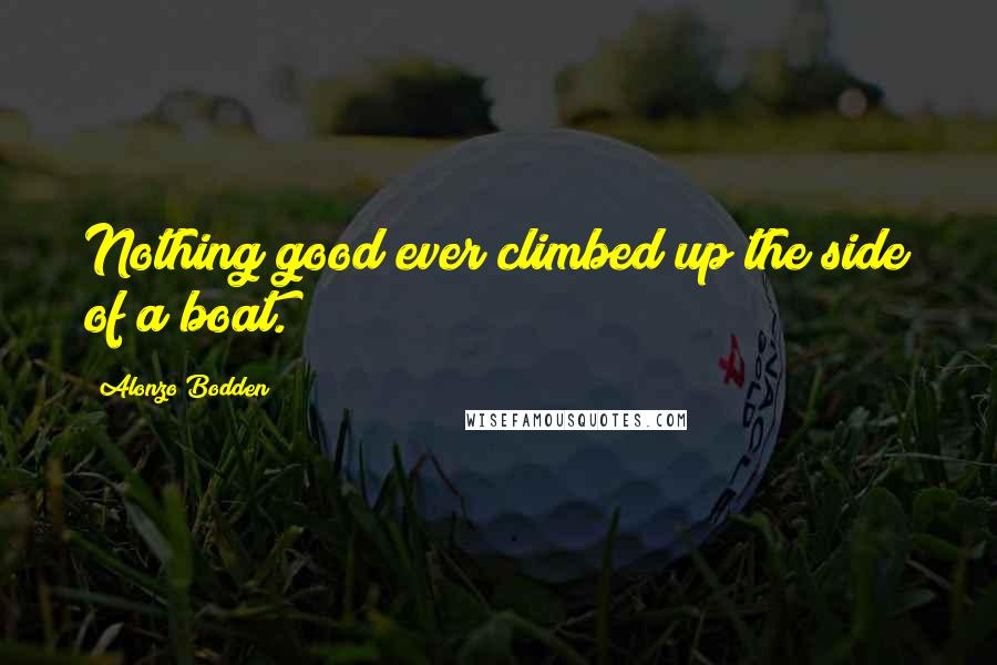 Alonzo Bodden quotes: Nothing good ever climbed up the side of a boat.