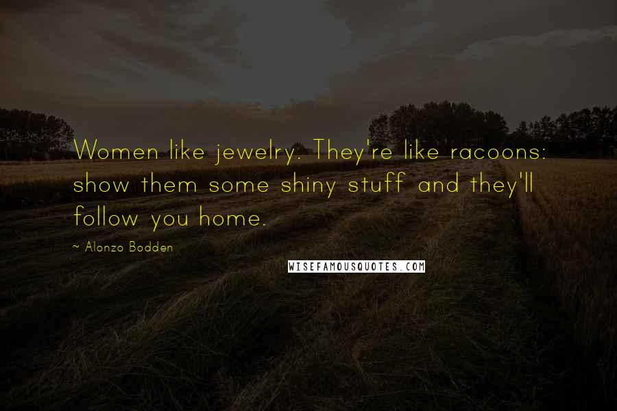 Alonzo Bodden quotes: Women like jewelry. They're like racoons: show them some shiny stuff and they'll follow you home.